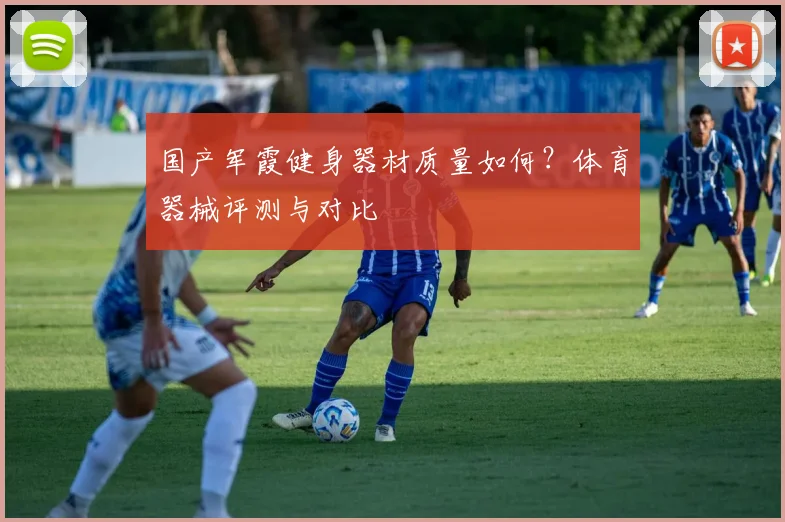 国产军霞健身器材质量如何？体育器械评测与对比