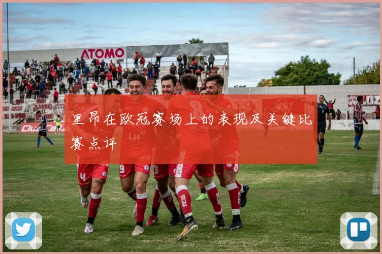 里昂在欧冠赛场上的表现及关键比赛点评