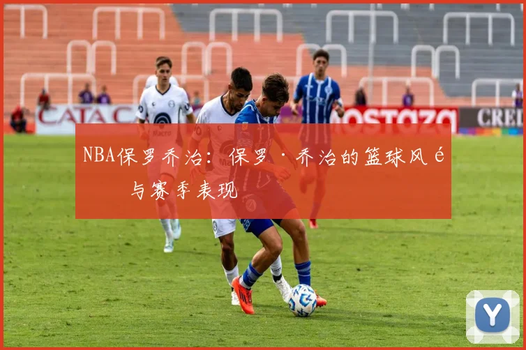 NBA保罗乔治：保罗·乔治的篮球风采与赛季表现