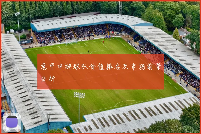 意甲中游球队价值排名及市场前景分析