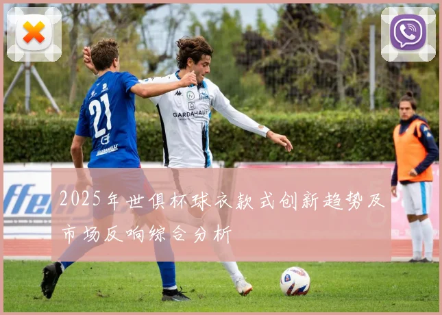 2025年世俱杯球衣款式创新趋势及市场反响综合分析