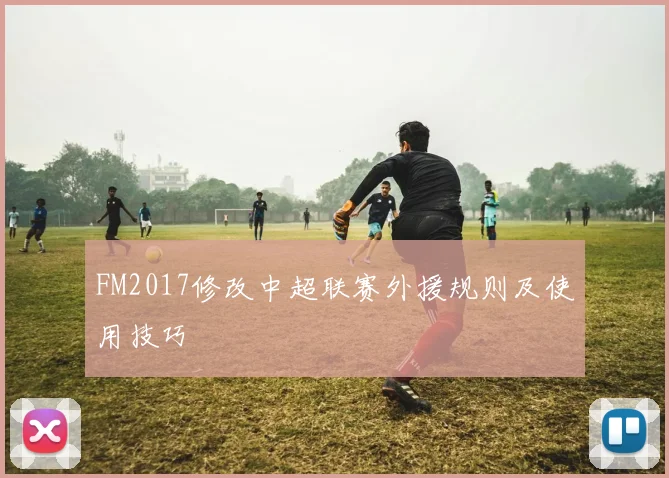 FM2017修改中超联赛外援规则及使用技巧