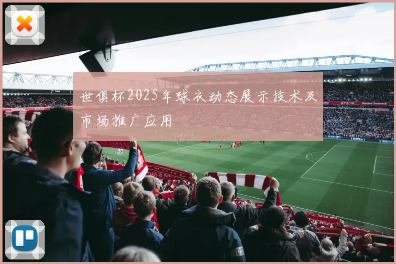 世俱杯2025年球衣动态展示技术及市场推广应用