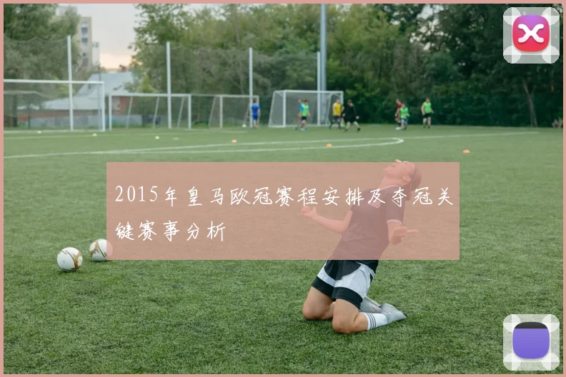2015年皇马欧冠赛程安排及夺冠关键赛事分析